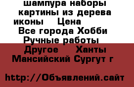 шампура,наборы,картины из дерева,иконы. › Цена ­ 1 000 - Все города Хобби. Ручные работы » Другое   . Ханты-Мансийский,Сургут г.